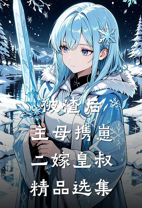 被渣后，主母携崽二嫁皇叔精品选集