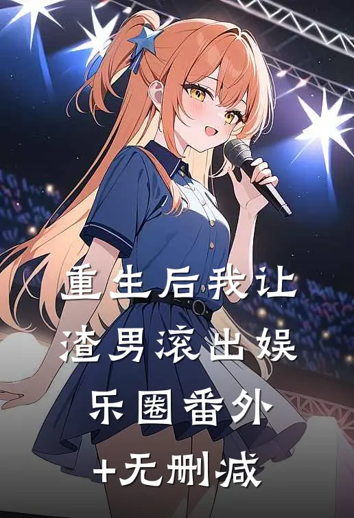 重生后我让渣男滚出娱乐圈番外+无删减