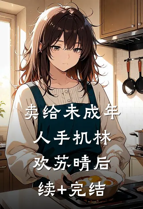 卖给未成年人手机林欢苏晴后续+完结