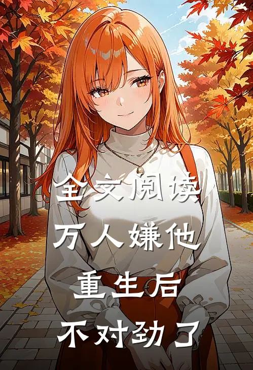 全文阅读万人嫌他重生后，不对劲了
