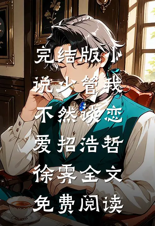完结版小说少管我，不然谈恋爱招浩哲徐霁全文免费阅读