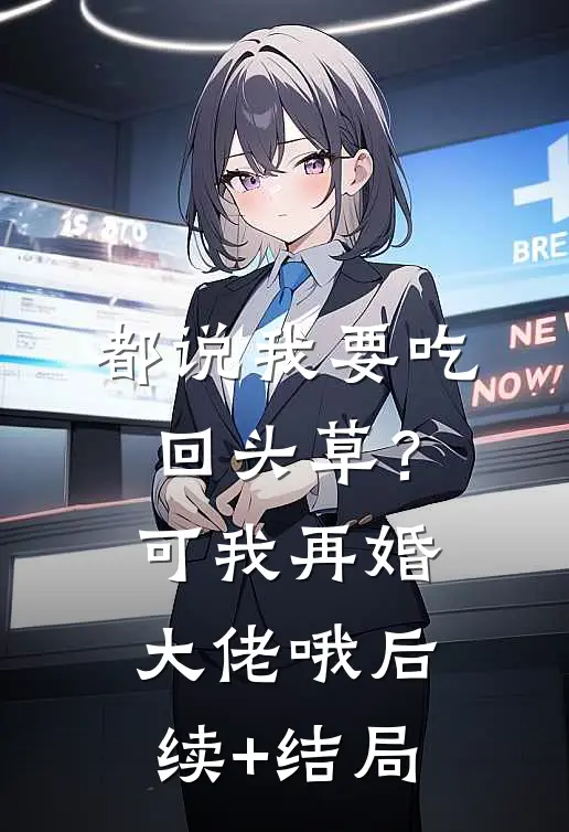 都说我要吃回头草？可我再婚大佬哦后续+结局