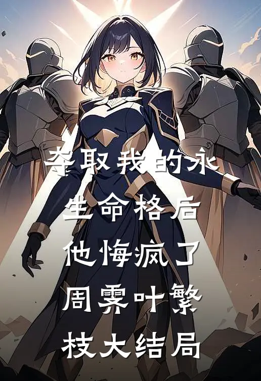夺取我的永生命格后，他悔疯了周霁叶繁枝大结局