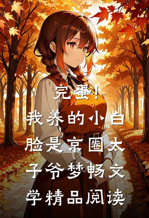 完蛋!我养的小白脸是京圈太子爷 梦畅文学精品阅读
