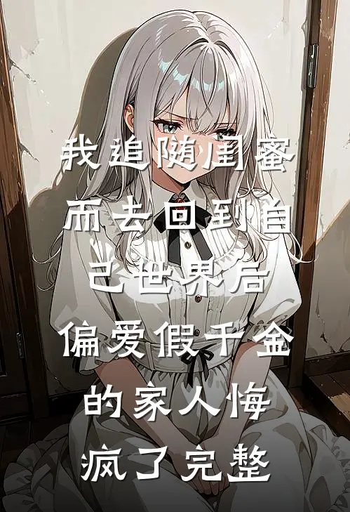 我追随闺蜜而去回到自己世界后，偏爱假千金的家人悔疯了完整