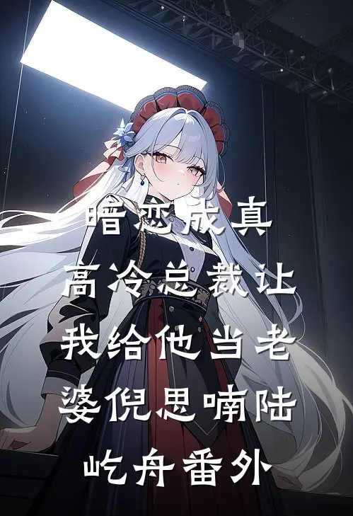 暗恋成真：高冷总裁让我给他当老婆倪思喃陆屹舟番外