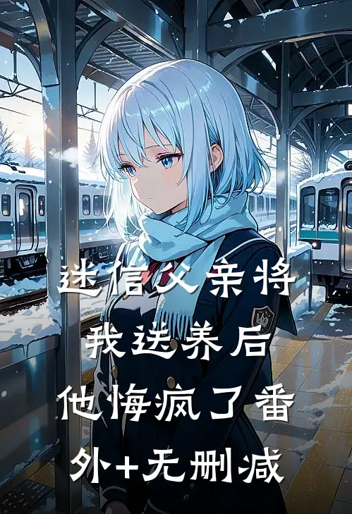 迷信父亲将我送养后，他悔疯了番外+无删减