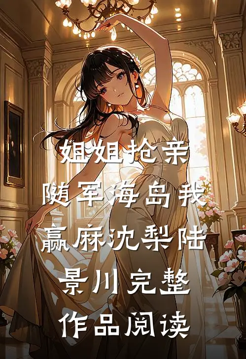 姐姐抢亲，随军海岛我赢麻沈梨陆景川完整作品阅读