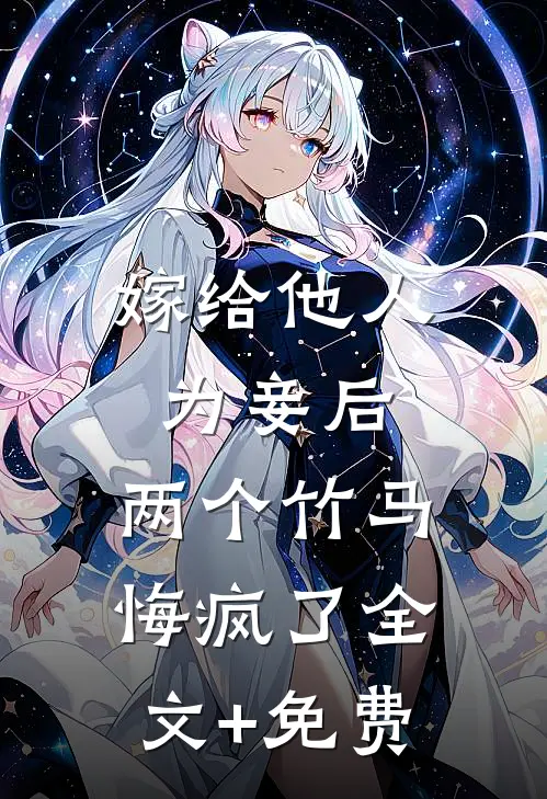 嫁给他人为妾后，两个竹马悔疯了全文+免费