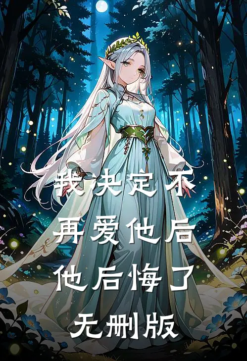 我决定不再爱他后，他后悔了无删版