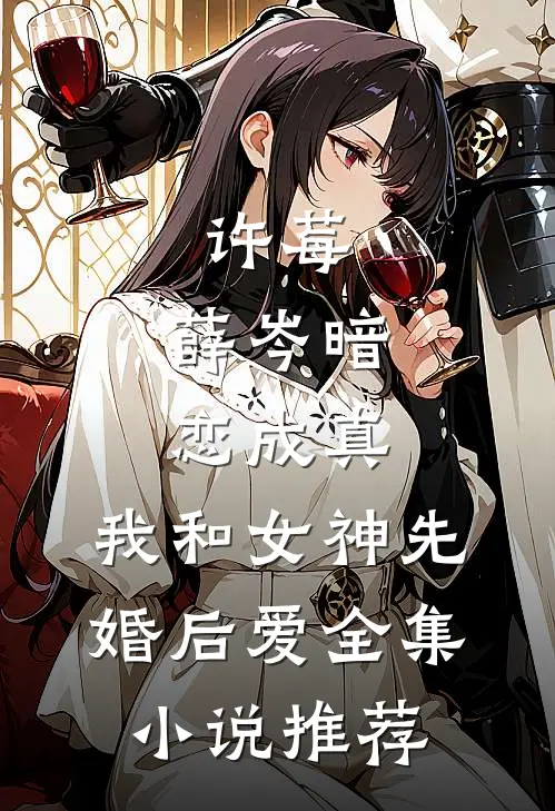 许莓,薛岑暗恋成真,我和女神先婚后爱全集小说推荐