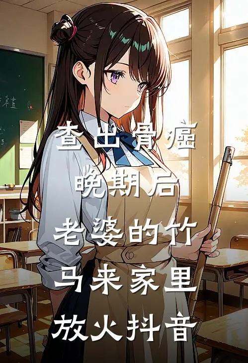 查出骨癌晚期后，老婆的竹马来家里放火抖音