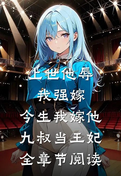 上世他辱我强嫁，今生我嫁他九叔当王妃全章节阅读