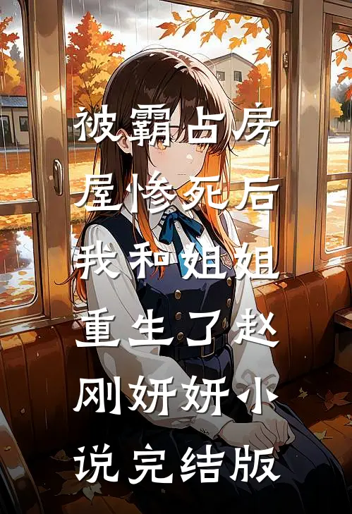 被霸占房屋惨死后，我和姐姐重生了赵刚妍妍小说完结版