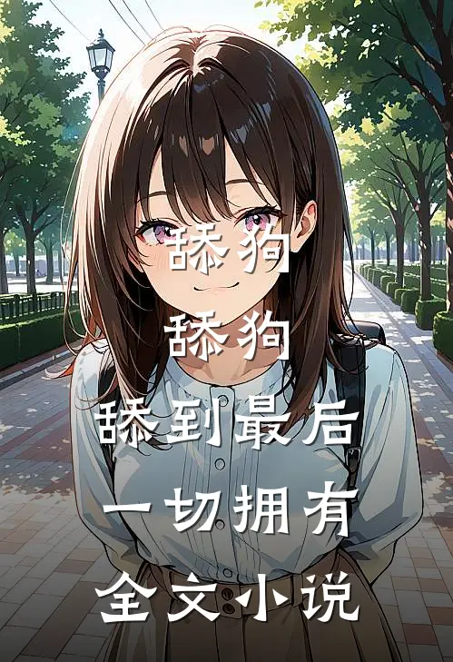 舔狗，舔狗，舔到最后一切拥有全文小说