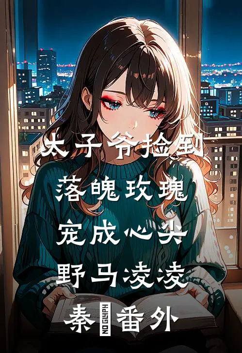 太子爷捡到落魄玫瑰，宠成心尖野马凌凌秦琸番外