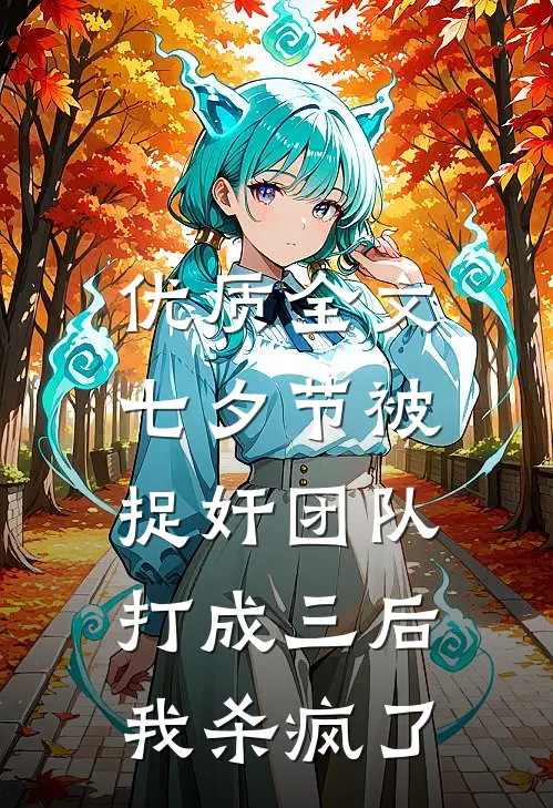 优质全文七夕节被捉奸团队打成三后，我杀疯了