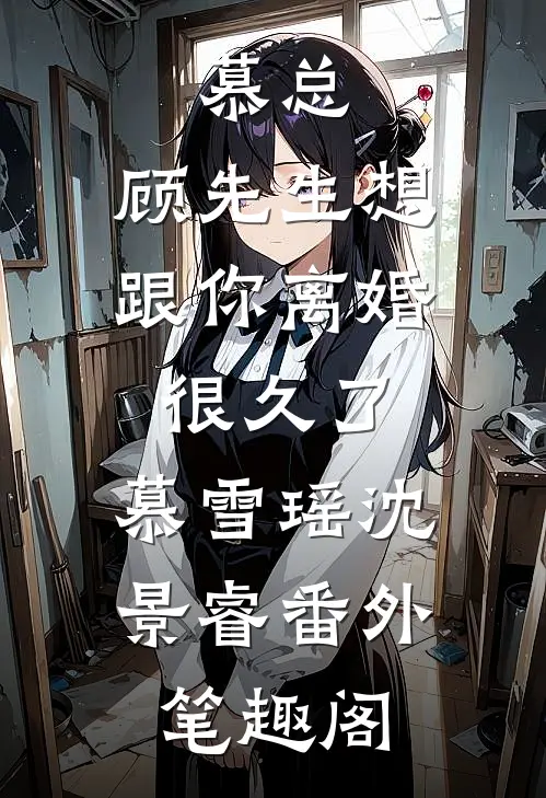 慕总，顾先生想跟你离婚很久了：慕雪瑶沈景睿番外笔趣阁