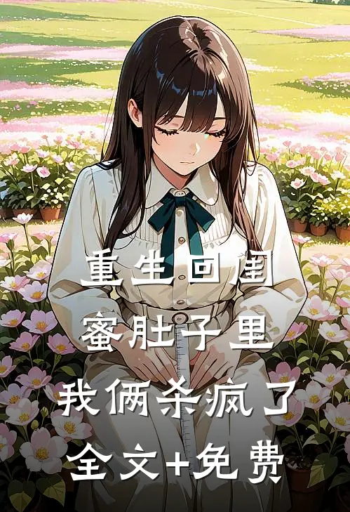 重生回闺蜜肚子里，我俩杀疯了全文+免费