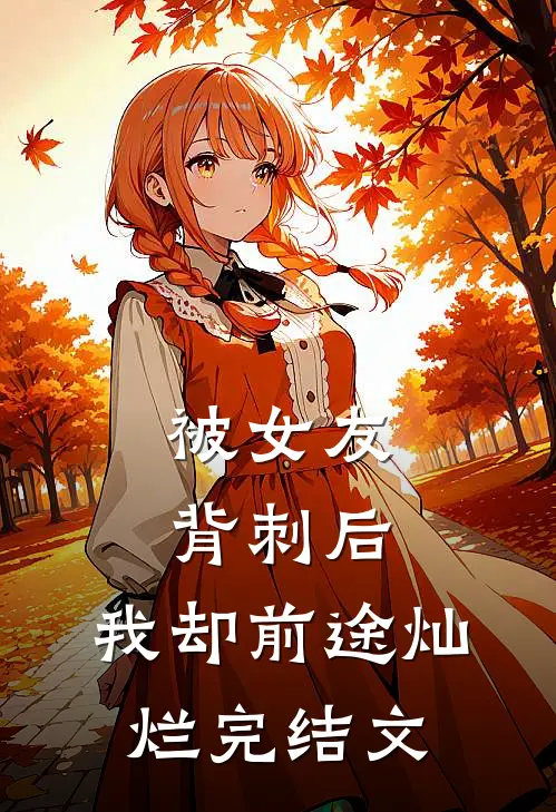 被女友背刺后，我却前途灿烂完结文