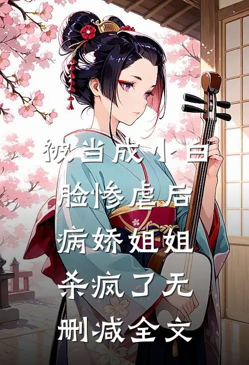 被当成小白脸惨虐后，病娇姐姐杀疯了无删减全文