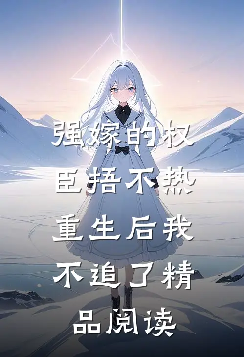 强嫁的权臣捂不热，重生后我不追了精品阅读