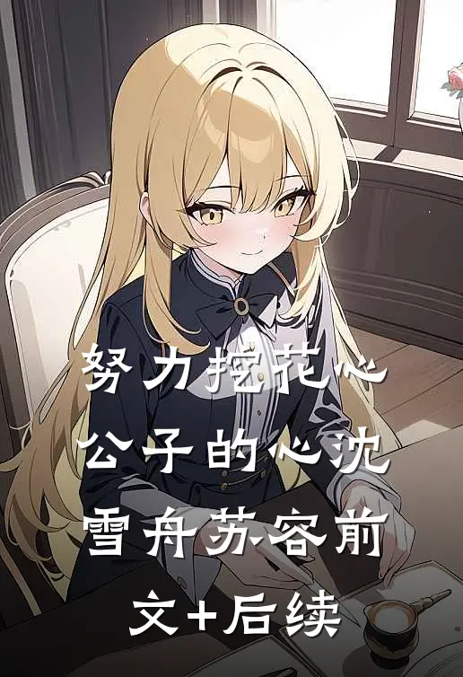 努力挖花心公子的心沈雪舟苏容前文+后续