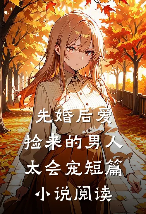 先婚后爱：捡来的男人太会宠短篇小说阅读