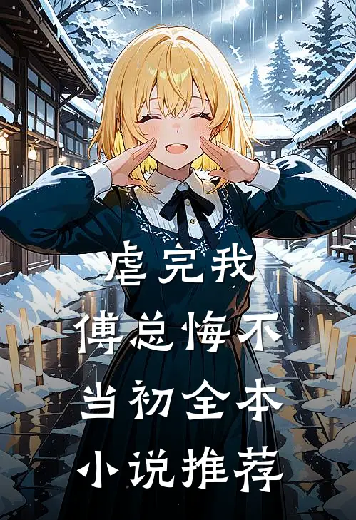 虐完我，傅总悔不当初全本小说推荐