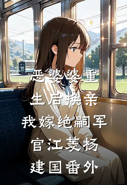 恶婆婆重生后换亲，我嫁绝嗣军官江菱杨建国番外