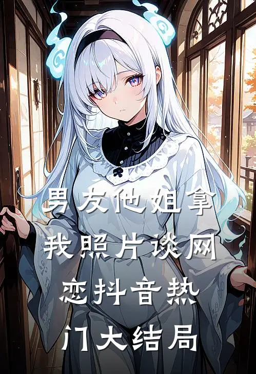 男友他姐拿我照片谈网恋抖音热门大结局