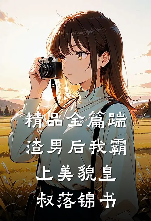 精品全篇踹渣男后我霸上美貌皇叔落锦书