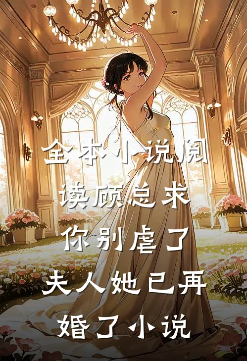 全本小说阅读顾总求你别虐了,夫人她已再婚了小说