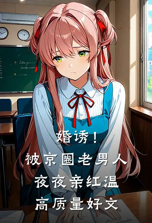 婚诱！被京圈老男人夜夜亲红温高质量好文