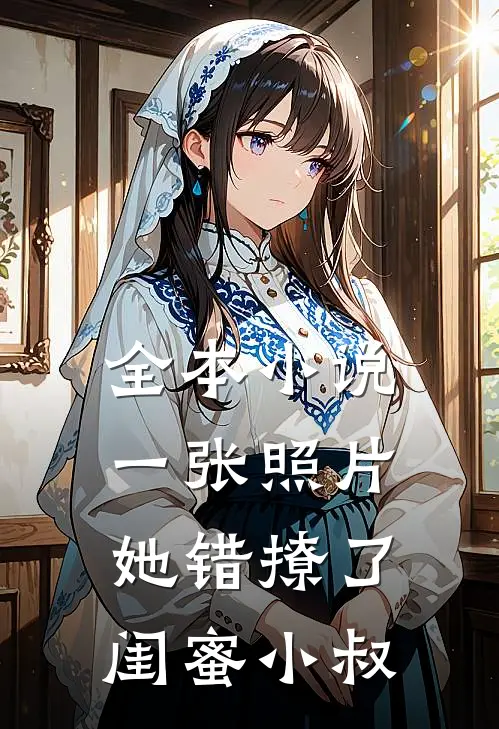 全本小说一张照片，她错撩了闺蜜小叔