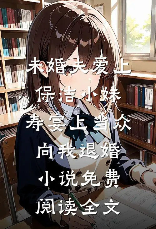 未婚夫爱上保洁小妹，寿宴上当众向我退婚小说免费阅读全文