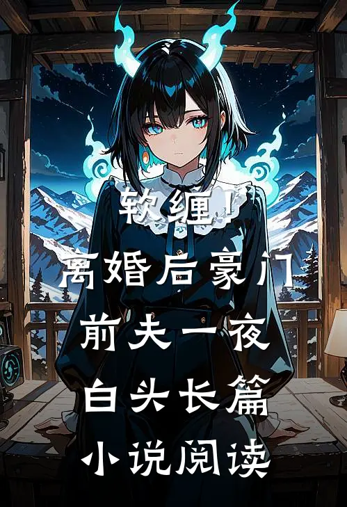 软缠！离婚后豪门前夫一夜白头长篇小说阅读