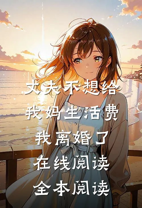 丈夫不想给我妈生活费，我离婚了在线阅读全本阅读