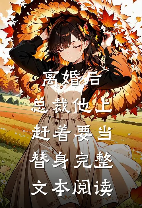 离婚后，总裁他上赶着要当替身完整文本阅读