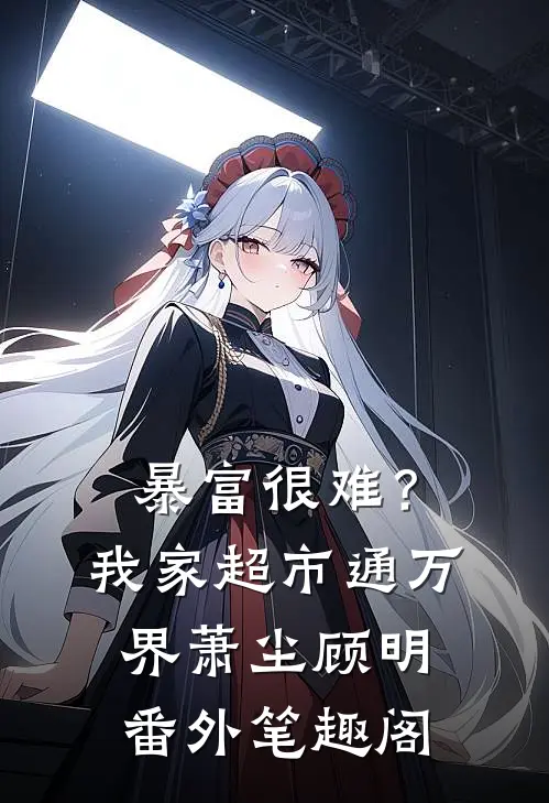 暴富很难？我家超市通万界：萧尘顾明番外笔趣阁