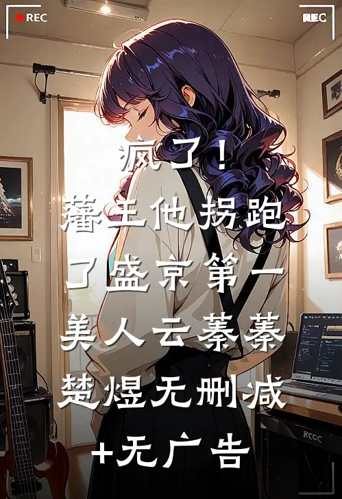 疯了！藩王他拐跑了盛京第一美人云蓁蓁楚煜无删减+无广告
