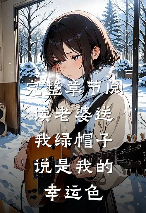 完整章节阅读老婆送我绿帽子，说是我的幸运色