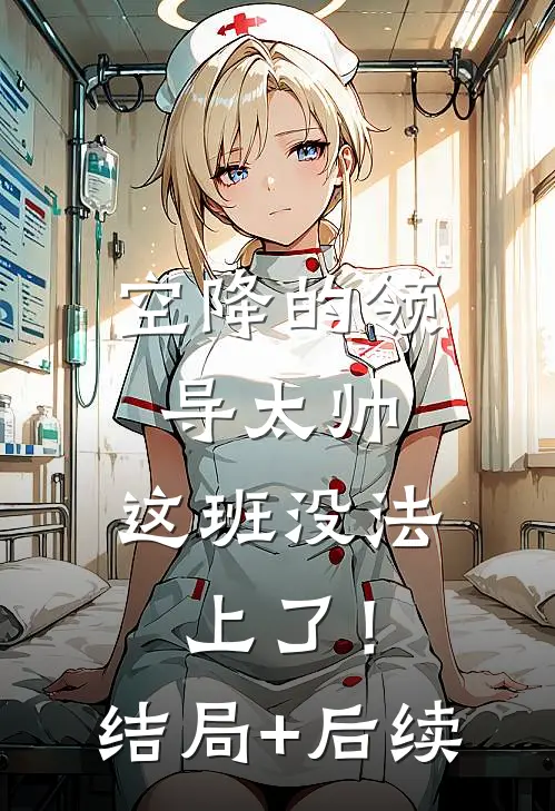 空降的领导太帅，这班没法上了！结局+后续
