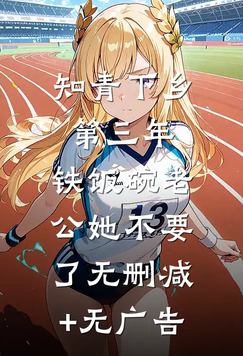 知青下乡第三年，铁饭碗老公她不要了无删减+无广告