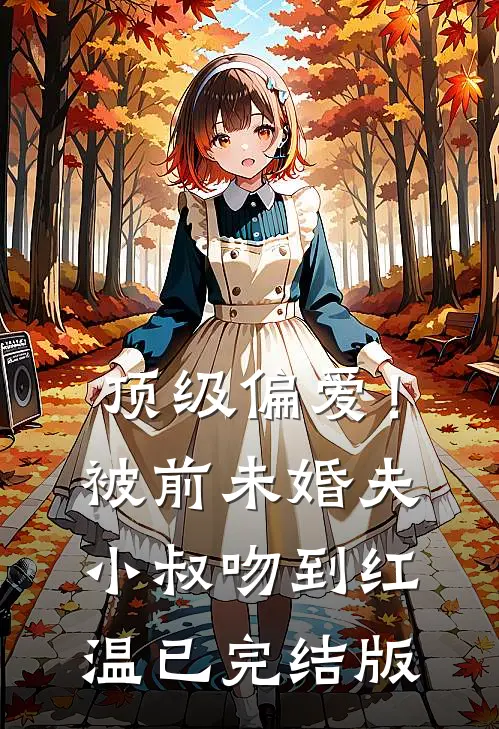 顶级偏爱！被前未婚夫小叔吻到红温已完结版