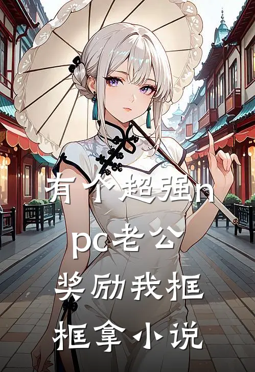 有个超强npc老公，奖励我框框拿小说