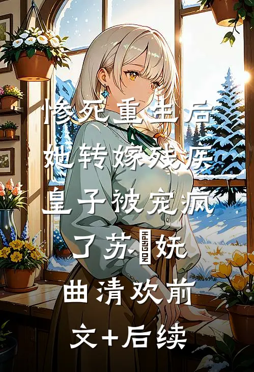 惨死重生后，她转嫁残疾皇子被宠疯了苏玥妩曲清欢前文+后续