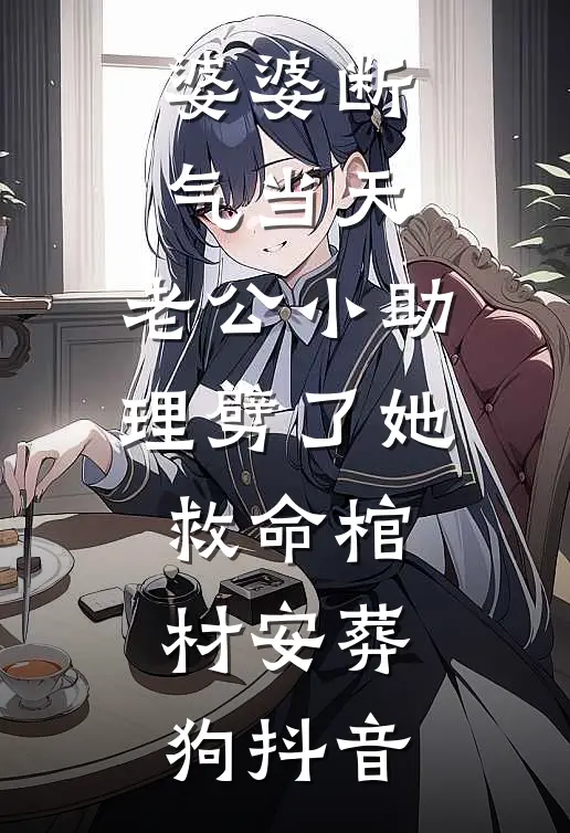 婆婆断气当天，老公小助理劈了她救命棺材安葬狗抖音