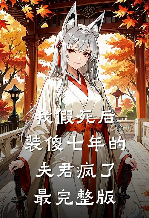 我假死后，装傻七年的夫君疯了最完整版