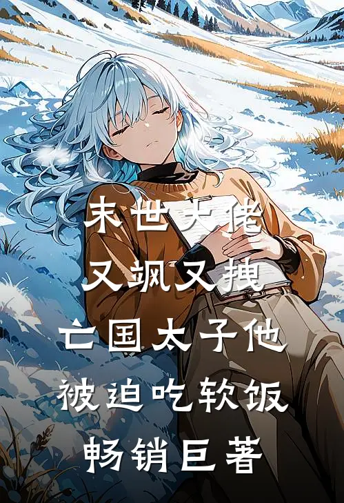 末世大佬又飒又拽，亡国太子他被迫吃软饭畅销巨著